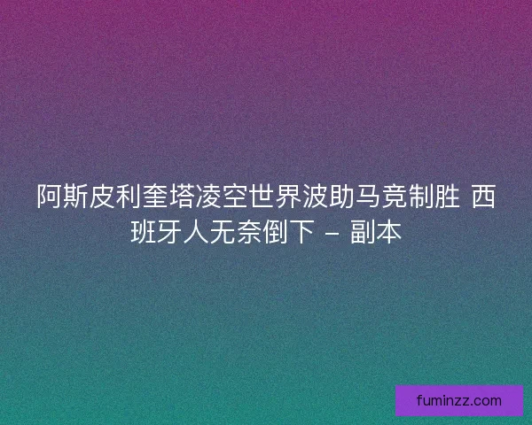 阿斯皮利奎塔凌空世界波助马竞制胜 西班牙人无奈倒下 - 副本