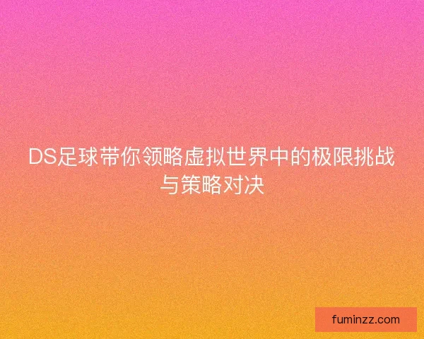 DS足球带你领略虚拟世界中的极限挑战与策略对决