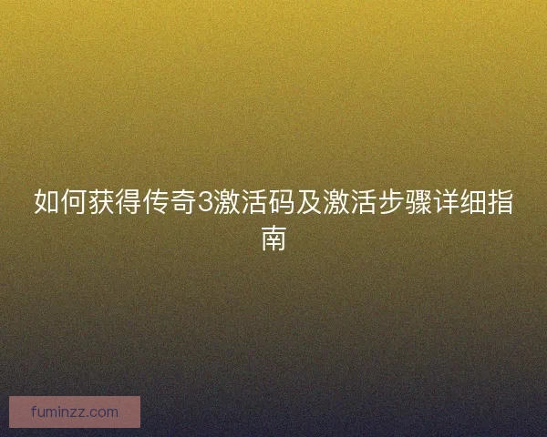 如何获得传奇3激活码及激活步骤详细指南