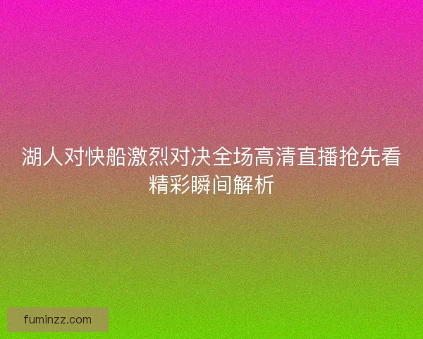 湖人对快船激烈对决全场高清直播抢先看精彩瞬间解析