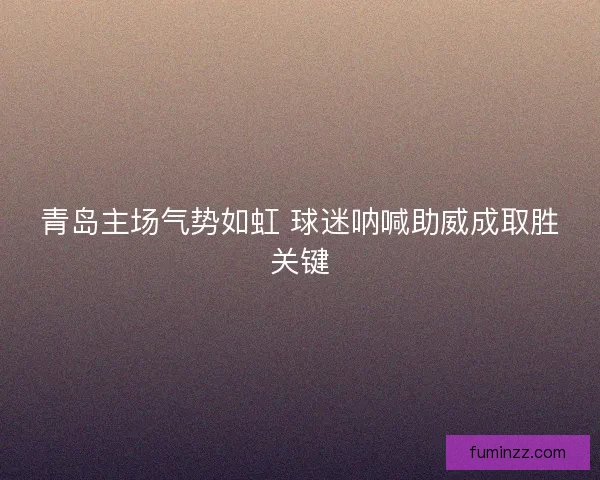 青岛主场气势如虹 球迷呐喊助威成取胜关键