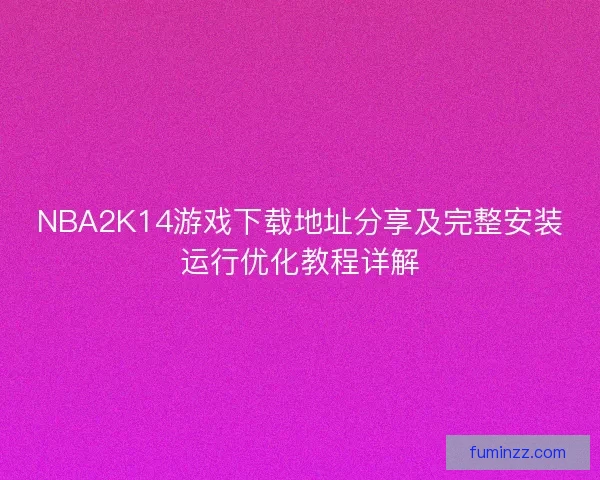 NBA2K14游戏下载地址分享及完整安装运行优化教程详解