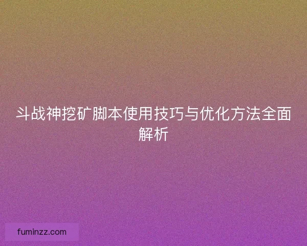 斗战神挖矿脚本使用技巧与优化方法全面解析