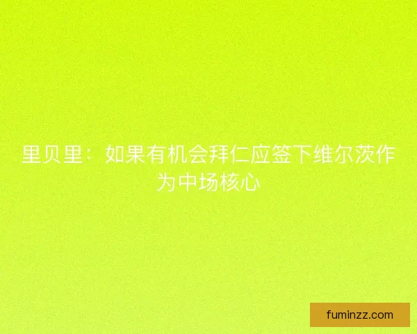 里贝里:如果有机会拜仁应签下维尔茨作为中场核心 里贝里:如果有机会拜仁应签下维尔茨作为中场核心