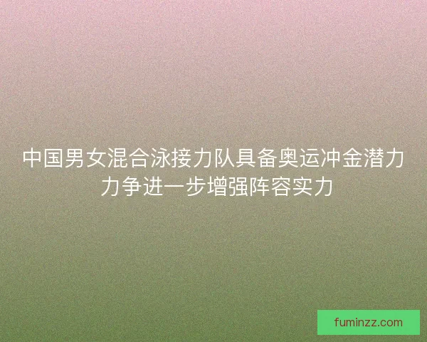 中国男女混合泳接力队具备奥运冲金潜力 力争进一步增强阵容实力 中国男女混合泳接力队具备奥运冲金潜力 力争进一步增强阵容实力