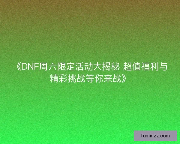 《DNF周六限定活动大揭秘 超值福利与精彩挑战等你来战》 《DNF周六限定活动大揭秘 超值福利与精彩挑战等你来战》