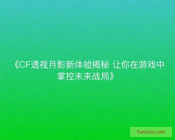 《CF透视月影新体验揭秘 让你在游戏中掌控未来战局》 《CF透视月影新体验揭秘 让你在游戏中掌控未来战局》