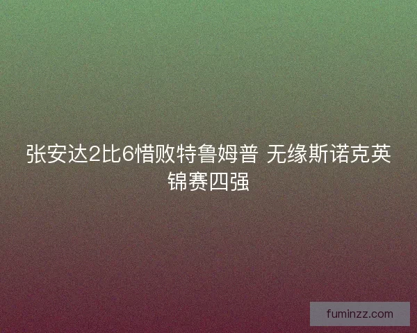 张安达2比6惜败特鲁姆普 无缘斯诺克英锦赛四强 张安达2比6惜败特鲁姆普 无缘斯诺克英锦赛四强